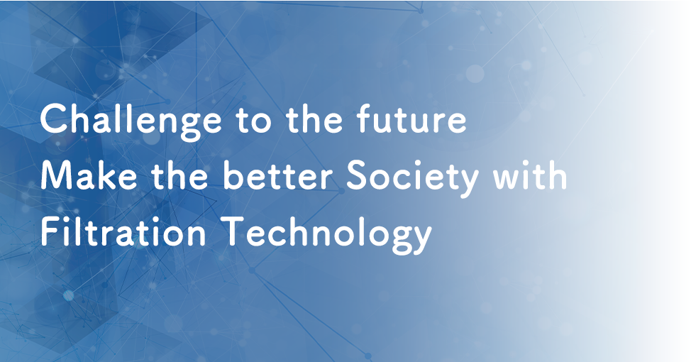 Challenge to the Future Make the better Society with Filtration Technology